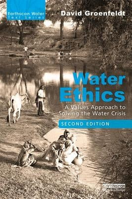 Water Ethics: A Values Approach to Solving the Water Crisis by Groenfeldt, David