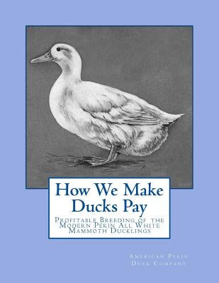 How We Make Ducks Pay: Profitable Breeding of the Modern Pekin All White Mammoth Ducklings by Chambers, Jackson