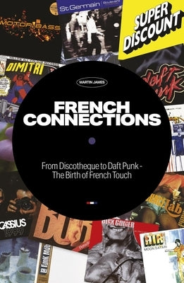French Connections: From Discotheque to Daft Punk - The Birth of French Touch by James, Martin