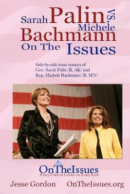 Michele Bachmann vs. Sarah Palin On The Issues: Side-by-side Issue Stances by Gordon, Jesse