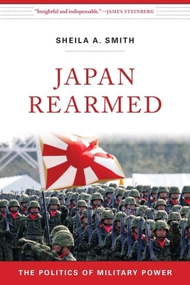 Japan Rearmed: The Politics of Military Power by Smith, Sheila A.