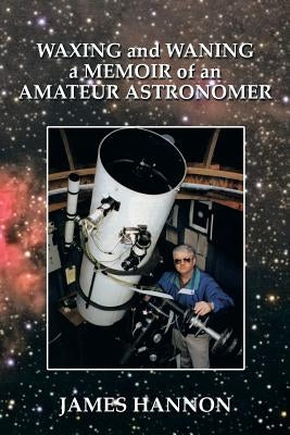 Waxing and Waning a Memoir of an Amateur Astronomer by Hannon, James