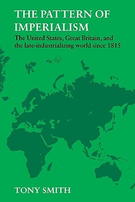 The Pattern of Imperialism: The United States, Great Britian and the Late-Industrializing World Since 1815 by Smith, Tony