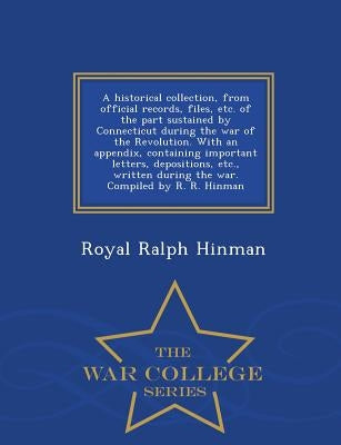 A historical collection, from official records, files, etc. of the part sustained by Connecticut during the war of the Revolution. With an appendix, c by Hinman, Royal Ralph