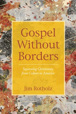 Gospel Without Borders: Separating Christianity from Culture in America by Rotholz, Jim