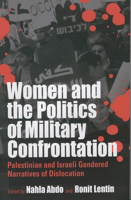 Women and the Politics of Military Confrontation: Palestinian and Israeli Gendered Narratives of Dislocation by Abdo, Nahla