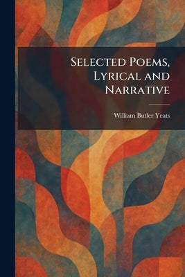 Selected Poems, Lyrical and Narrative by Yeats, William Butler
