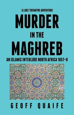 A Luke Tremayne Adventure Murder in the Maghreb: An Islamic Interlude North Africa 1657-8 by Quaife, Geoff