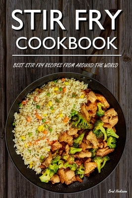 Stir Fry Cookbook: Best Stir Fry Recipes From Around The World by Hoskinson, Brad