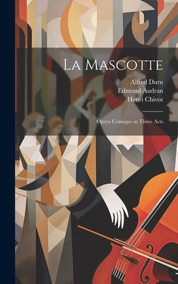 La Mascotte: Opera Comique in Three Acts by Audran, Edmond 1842-1901