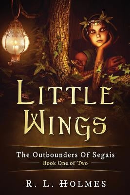 Little Wings: The Outbounders Of Segais - Book One of Two by Holmes, R. L.