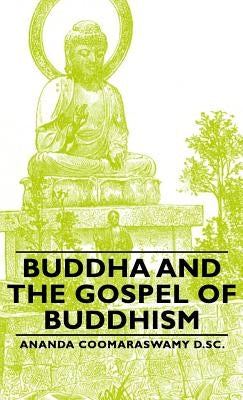 Buddha and the Gospel of Buddhism by Coomaraswamy D. Sc, Ananda