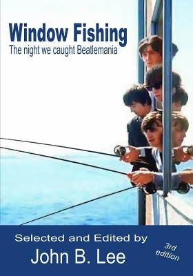 Window Fishing: The night we caught Beatlemania - Third Edition by Lee, John B.