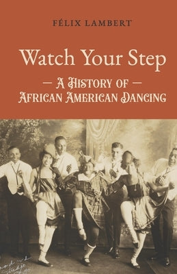 Watch Your Step: A History of African American Dancing: Volume 5 by Lambert, Félix