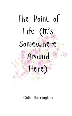 The Point of Life (It's Somewhere Around Here) by Harrington, Colin