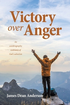 Victory over Anger: An autobiography testimony of God's salvation by Anderson, James Dean