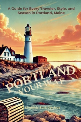 Portland Your Way: A Guide for Every Traveler, Style, and Season in Portland, Maine by Cordova, Kimberly Burk