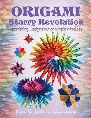 Origami Starry Revolution: Astonishing Designs Out of Simple Modules by Shumakov, Katrin