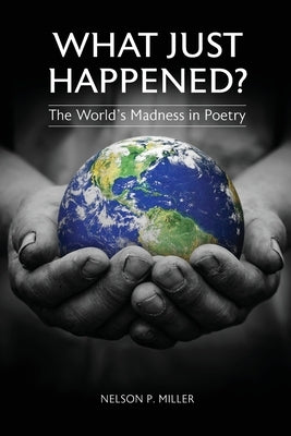 What Just Happened? The World's Madness in Poetry by Miller, Nelson P.