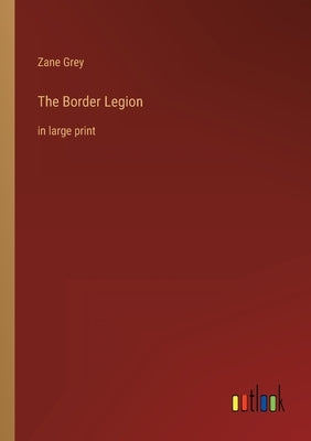 The Border Legion: in large print by Grey, Zane