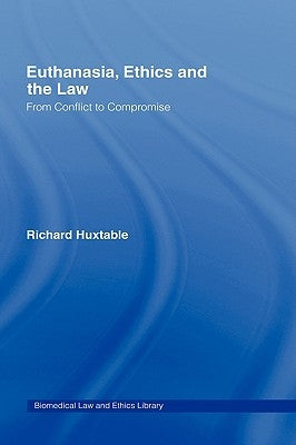 Euthanasia, Ethics and the Law: From Conflict to Compromise by Huxtable, Richard