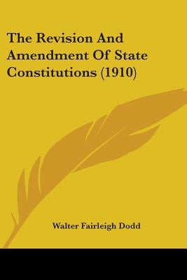 The Revision And Amendment Of State Constitutions (1910) by Dodd, Walter Fairleigh