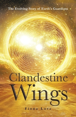 Clandestine Wings: The Evolving Story of Earth's Guardians by Love, Fiona