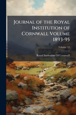 Journal of the Royal Institution of Cornwall Volume 1893-95; Volume 12 by Royal Institution of Cornwall