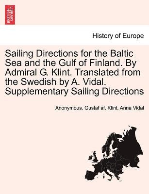 Sailing Directions for the Baltic Sea and the Gulf of Finland. by Admiral G. Klint. Translated from the Swedish by A. Vidal. Supplementary Sailing Dir by Anonymous