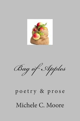 Bag of Apples: poetry & prose by Moore, Michele C.