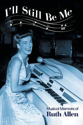 I'll Still Be Me: Musical Memoirs of Ruth Allen by Allen, Ruth