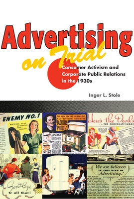 Advertising on Trial: Consumer Activism and Corporate Public Relations in the 1930s by Stole, Inger L.
