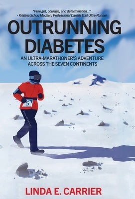 Outrunning Diabetes: An Ultra-Marathoner's Adventure Across the Seven Continents by Carrier, Linda E.
