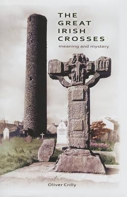 The Great Irish Crosses: Meaning and Mystery by Crilly, Oliver
