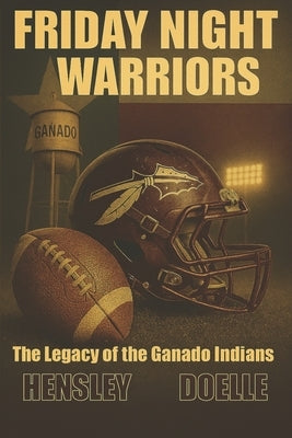 Friday Night Warriors: The Legacy of Ganado Indians Football by Doelle, Chris
