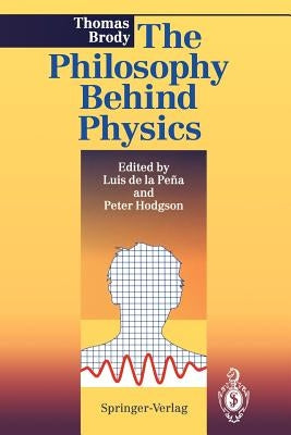 The Philosophy Behind Physics by Brody, Thomas A.