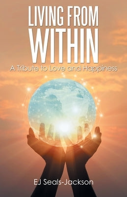 Living from Within: A Tribute to Love and Happiness by Seals-Jackson, Ej