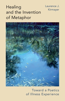 Healing and the Invention of Metaphor: Toward a Poetics of Illness Experience by Kirmayer, Laurence J.