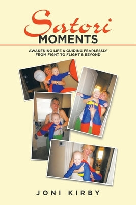 Satori Moments: Awakening Life & Guiding Fearlessly from Fight to Flight & Beyond by Kirby, Joni