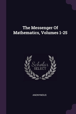 The Messenger Of Mathematics, Volumes 1-25 by Anonymous
