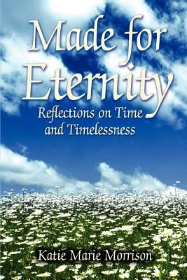 Made for Eternity: Reflections on Time and Timelessness by Morrison, Katie Marie