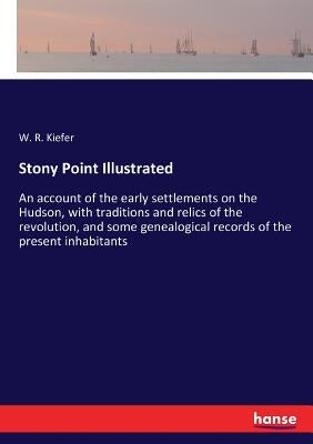 Stony Point Illustrated: An account of the early settlements on the Hudson, with traditions and relics of the revolution, and some genealogical record by Kiefer, W. R.