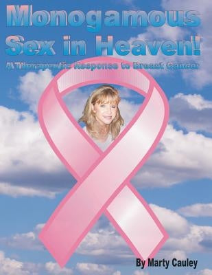 Monogamous Sex in Heaven!: A Therapeutic Response to Breast Cancer by Cauley, Marty a.