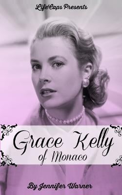 Grace Kelly of Monaco: The Inspiring Story of How An American Film Star Became a Princess by Warner, Jennifer
