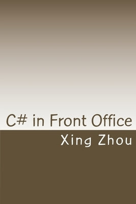 C# in Front Office: Advanced C# in Practice by Zhou, Xing
