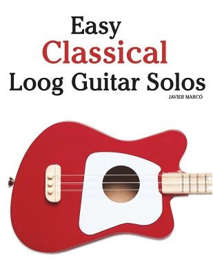 Easy Classical Loog Guitar Solos: Featuring Music of Bach, Mozart, Beethoven, Tchaikovsky and Others. in Standard Notation and Tablature. by Marc