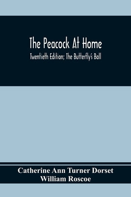 The Peacock At Home; Twentieth Edition; The Butterfly's Ball; An Original Poem And The Fancy Fair; Or Grand Gala At The Zoological Gardens by Ann Turner Dorset, Catherine