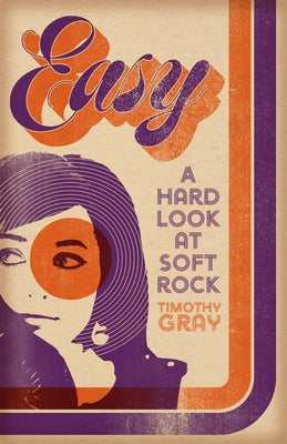 Easy: A Hard Look at Soft Rock by Gray, Timothy