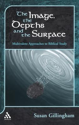 Image, the Depths and the Surface: Multivalent Approaches to Biblical Study by Gillingham, Susan