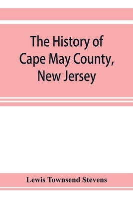 The history of Cape May County, New Jersey: from the aboriginal times to the present day by Townsend Stevens, Lewis